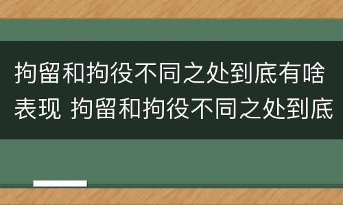 拘留和拘役不同之处到底有啥表现 拘留和拘役不同之处到底有啥表现呢