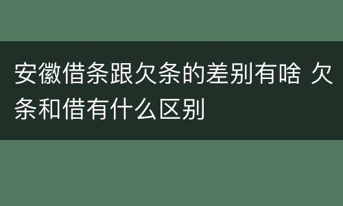 安徽借条跟欠条的差别有啥 欠条和借有什么区别