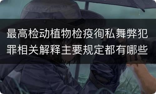 最高检动植物检疫徇私舞弊犯罪相关解释主要规定都有哪些