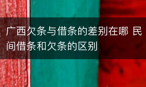 广西欠条与借条的差别在哪 民间借条和欠条的区别
