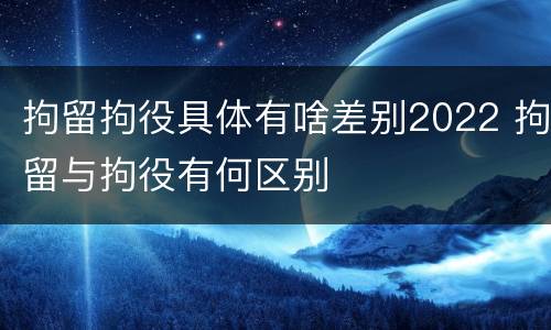 拘留拘役具体有啥差别2022 拘留与拘役有何区别