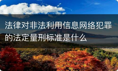 法律对非法利用信息网络犯罪的法定量刑标准是什么
