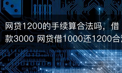 网贷1200的手续算合法吗，借款3000 网贷借1000还1200合法吗