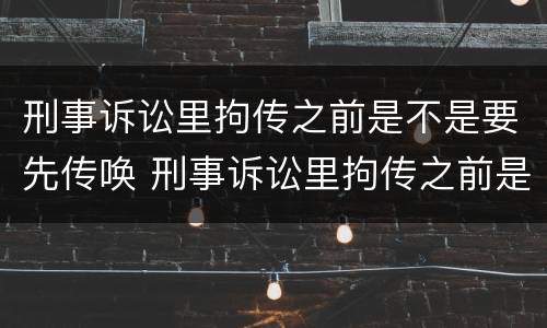 刑事诉讼里拘传之前是不是要先传唤 刑事诉讼里拘传之前是不是要先传唤证人
