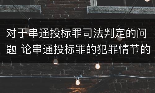 对于串通投标罪司法判定的问题 论串通投标罪的犯罪情节的认定