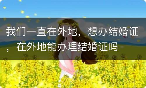 我们一直在外地，想办结婚证，在外地能办理结婚证吗