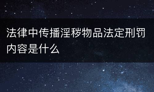 法律中传播淫秽物品法定刑罚内容是什么