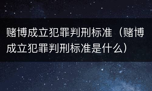 赌博成立犯罪判刑标准（赌博成立犯罪判刑标准是什么）