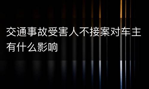 交通事故受害人不接案对车主有什么影响