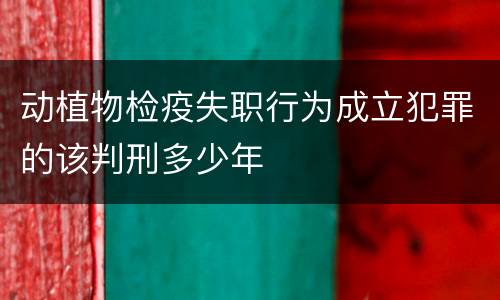 动植物检疫失职行为成立犯罪的该判刑多少年