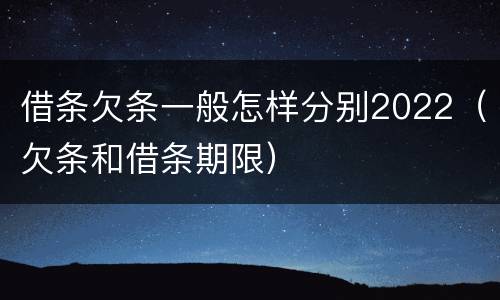 借条欠条一般怎样分别2022（欠条和借条期限）