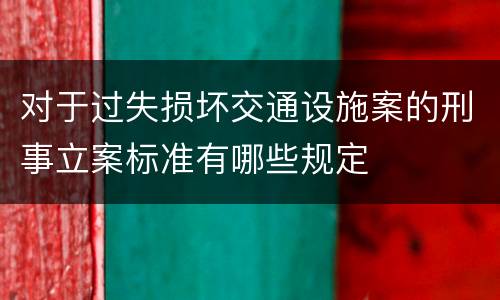 对于过失损坏交通设施案的刑事立案标准有哪些规定