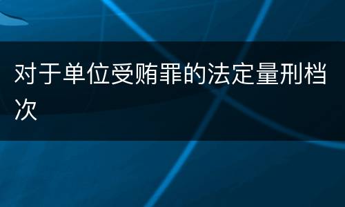 对于单位受贿罪的法定量刑档次