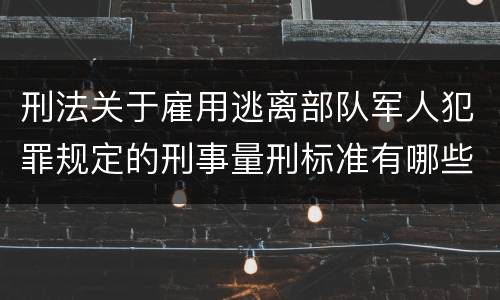 刑法关于雇用逃离部队军人犯罪规定的刑事量刑标准有哪些
