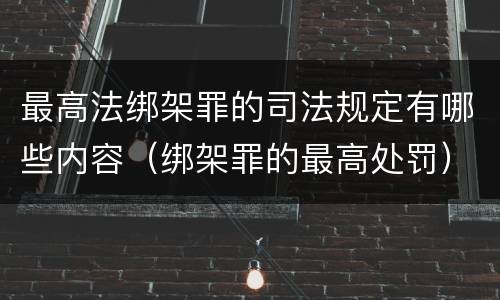最高法绑架罪的司法规定有哪些内容（绑架罪的最高处罚）