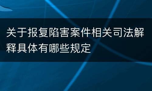 关于报复陷害案件相关司法解释具体有哪些规定
