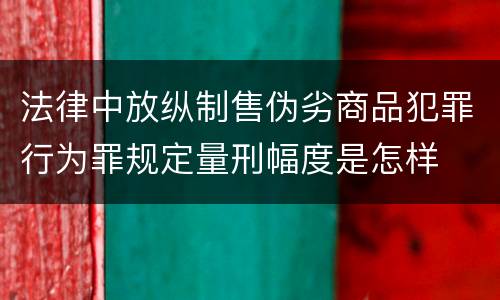 法律中放纵制售伪劣商品犯罪行为罪规定量刑幅度是怎样