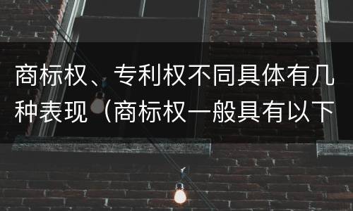 商标权、专利权不同具体有几种表现（商标权一般具有以下特征）