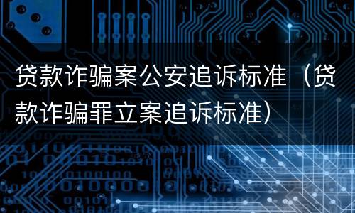 贷款诈骗案公安追诉标准（贷款诈骗罪立案追诉标准）