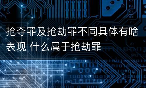 抢夺罪及抢劫罪不同具体有啥表现 什么属于抢劫罪