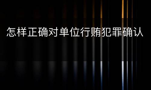 怎样正确对单位行贿犯罪确认