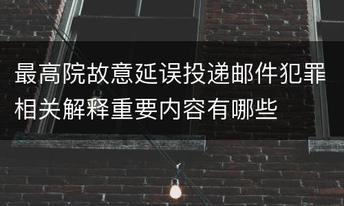 最高院故意延误投递邮件犯罪相关解释重要内容有哪些