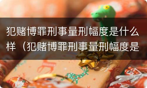 犯赌博罪刑事量刑幅度是什么样（犯赌博罪刑事量刑幅度是什么样子的）