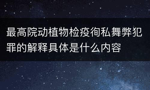 最高院动植物检疫徇私舞弊犯罪的解释具体是什么内容