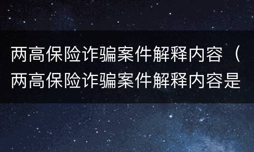 两高保险诈骗案件解释内容（两高保险诈骗案件解释内容是）