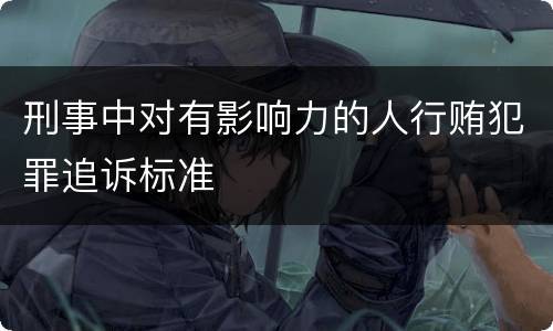 刑事中对有影响力的人行贿犯罪追诉标准