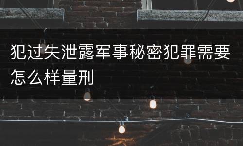 犯过失泄露军事秘密犯罪需要怎么样量刑