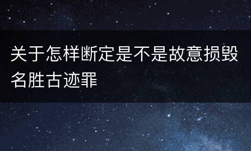 关于怎样断定是不是故意损毁名胜古迹罪