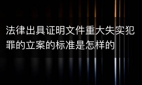 法律出具证明文件重大失实犯罪的立案的标准是怎样的