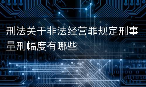 刑法关于非法经营罪规定刑事量刑幅度有哪些