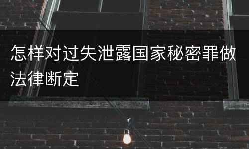 怎样对过失泄露国家秘密罪做法律断定
