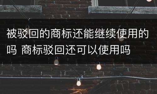 被驳回的商标还能继续使用的吗 商标驳回还可以使用吗