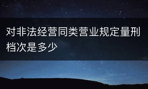 对非法经营同类营业规定量刑档次是多少