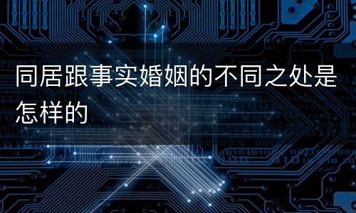 同居跟事实婚姻的不同之处是怎样的