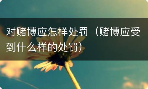 对赌博应怎样处罚（赌博应受到什么样的处罚）