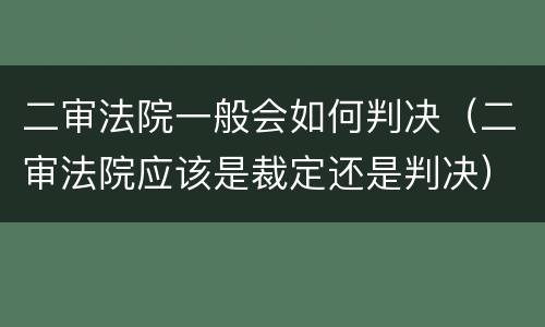 二审法院一般会如何判决（二审法院应该是裁定还是判决）