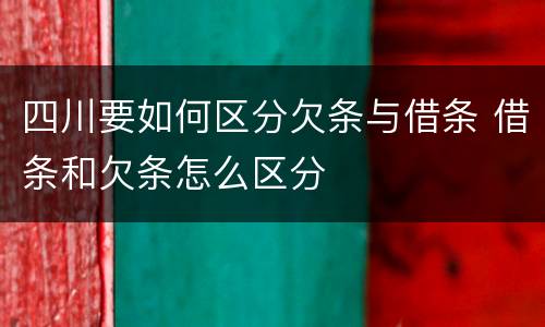 四川要如何区分欠条与借条 借条和欠条怎么区分