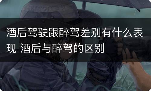 酒后驾驶跟醉驾差别有什么表现 酒后与醉驾的区别
