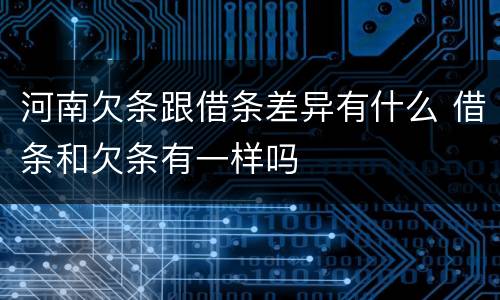 河南欠条跟借条差异有什么 借条和欠条有一样吗