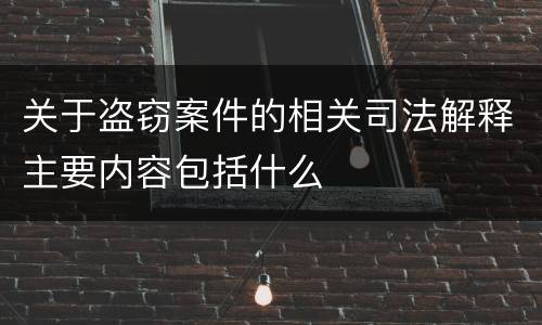 关于盗窃案件的相关司法解释主要内容包括什么