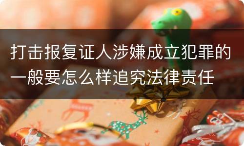 打击报复证人涉嫌成立犯罪的一般要怎么样追究法律责任