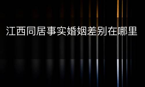 江西同居事实婚姻差别在哪里