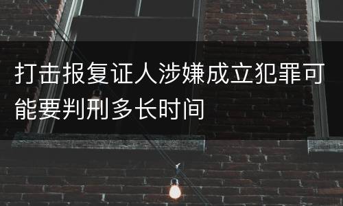 打击报复证人涉嫌成立犯罪可能要判刑多长时间