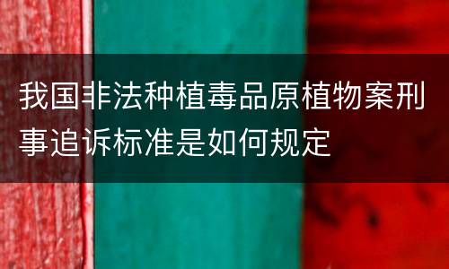 我国非法种植毒品原植物案刑事追诉标准是如何规定