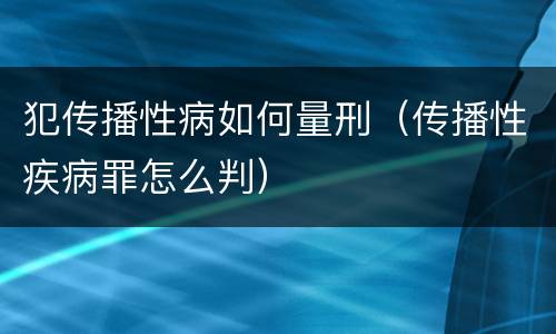 犯传播性病如何量刑（传播性疾病罪怎么判）