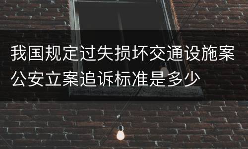 我国规定过失损坏交通设施案公安立案追诉标准是多少